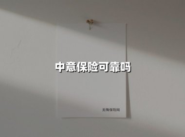 中意保险可靠吗(2025最新权威解答)