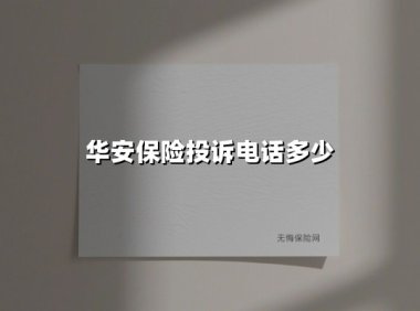 华安保险投诉电话多少(2025最新权威解答)