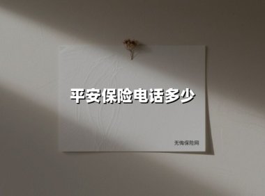 平安保险电话多少(2025最新权威解答)
