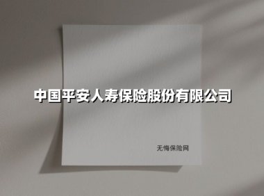 中国平安人寿保险股份有限公司(2025最新权威解答)