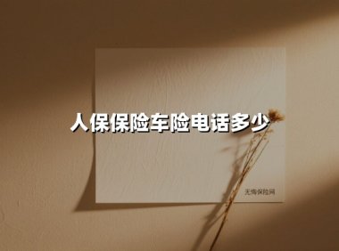 人保保险车险电话多少(2025最新权威解答)