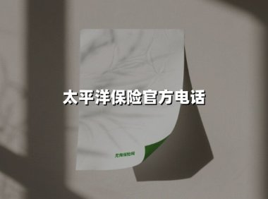 太平洋保险官方电话(2025最新权威解答)