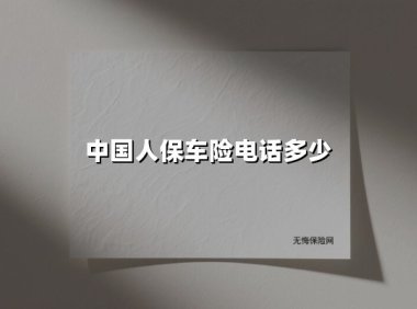 中国人保车险电话多少(2025最新权威解答)