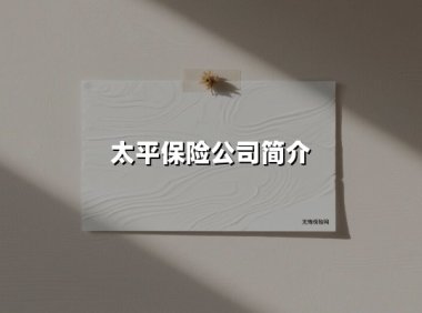 太平保险公司简介(2025最新权威解答)