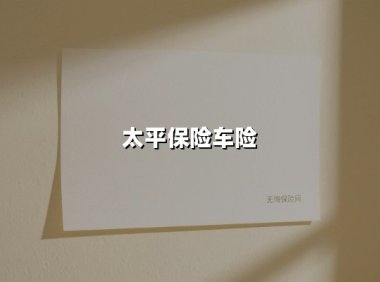 太平保险车险(2025最新权威解答)