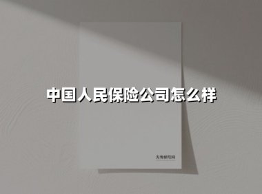 中国人民保险公司怎么样(2025最新权威解答)