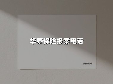 华泰保险报案电话(2025最新权威解答)
