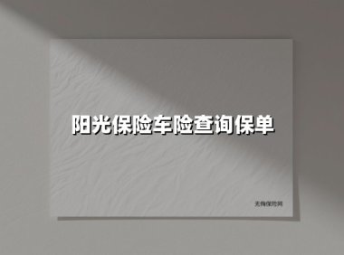 阳光保险车险查询保单(2025最新权威解答)