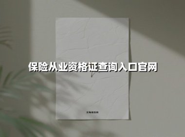保险从业资格证查询入口官网(2025最新权威解答)