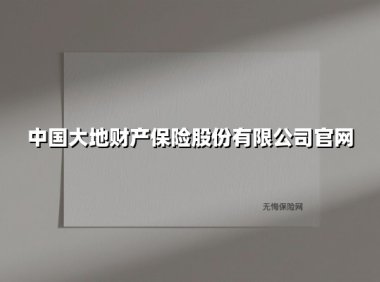 中国大地财产保险股份有限公司官网(2025最新权威解答)