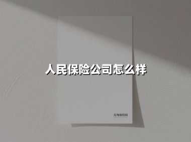 人民保险公司怎么样(2025最新权威解答)