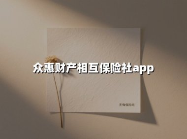众惠财产相互保险社app(2025最新权威解答)