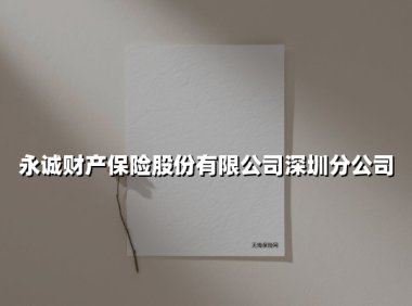 永诚财产保险股份有限公司深圳分公司（2025最新权威解答）