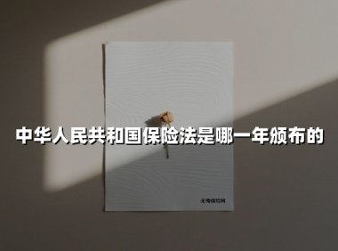 中华人民共和国保险法是哪一年颁布的(2025最新权威解答)
