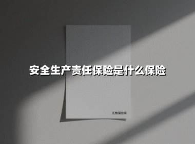 安全生产责任保险是什么保险(2025最新权威解答)
