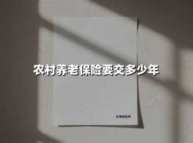 农村养老保险要交多少年(2025最新权威解答)