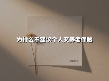 为什么不建议个人交养老保险(2025最新权威解答)