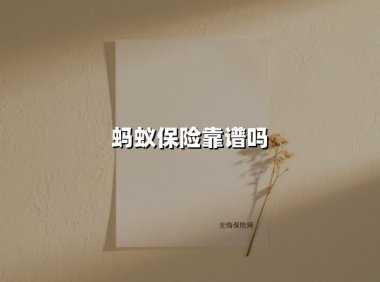蚂蚁保险靠谱吗(2025最新权威解答)