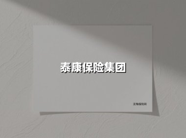 泰康保险集团(2025最新权威解答)