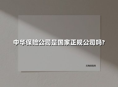 中华保险公司是国家正规公司吗?(2025最新)