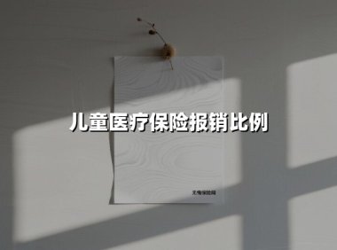 儿童医疗保险报销比例(2025最新)
