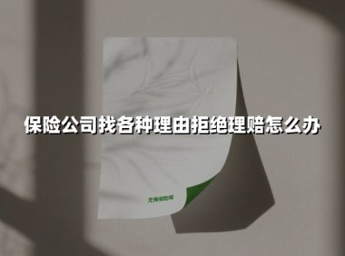 保险公司找各种理由拒绝理赔怎么办(2025最新)