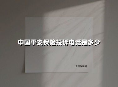 中国平安保险投诉电话是多少(2025最新)