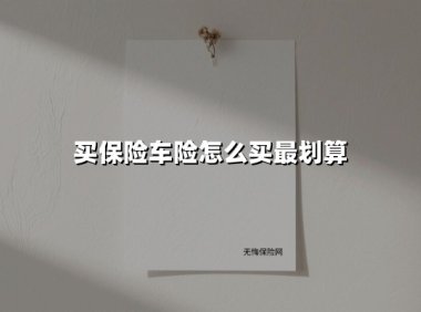 买保险车险怎么买最划算(2025最新)