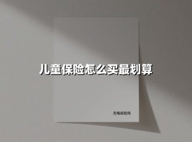 儿童保险怎么买最划算(2025最新)