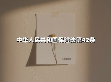 中华人民共和国保险法第42条(2025最新)
