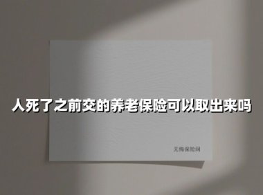 人死了之前交的养老保险可以取出来吗(2025最新)