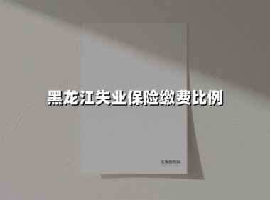 黑龙江失业保险缴费比例(2025最新)