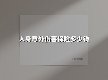 人身意外伤害保险多少钱(2025最新)