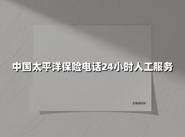 中国太平洋保险电话24小时人工服务(2025最新)