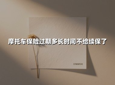 摩托车保险过期多长时间不给续保了