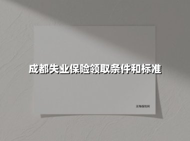 成都失业保险领取条件和标准