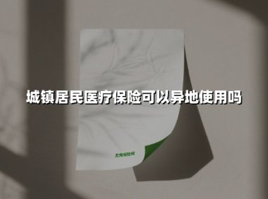 城镇居民医疗保险可以异地使用吗