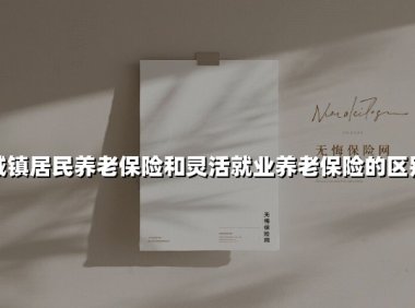 城镇居民养老保险和灵活就业养老保险的区别