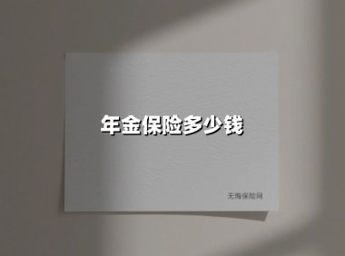 年金保险多少钱(2025最新)