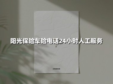 阳光保险车险电话24小时人工服务(2025最新)