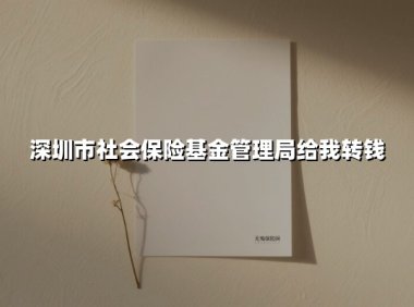 深圳市社会保险基金管理局给我转钱(2025最新)