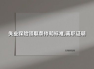 失业保险领取条件和标准,离职证明(2025最新)