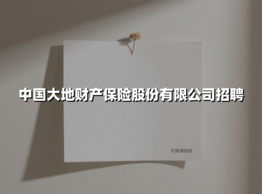 中国大地财产保险股份有限公司招聘(2025最新)