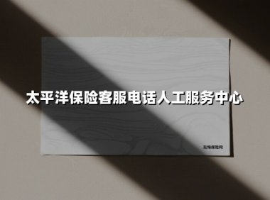 太平洋保险客服电话人工服务中心(2025最新)