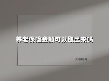 养老保险金额可以取出来吗(2025最新)