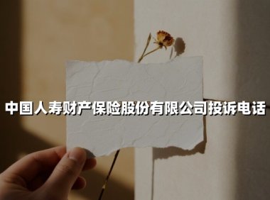 中国人寿财产保险股份有限公司投诉电话(2025最新)