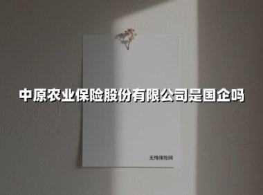 中原农业保险股份有限公司是国企吗(2025最新)