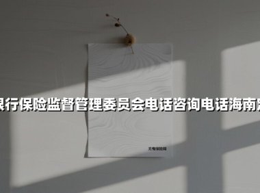 中国银行保险监督管理委员会电话咨询电话海南定安县(2025最新)