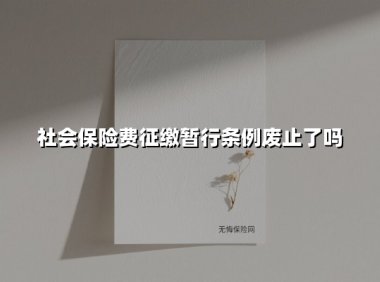 社会保险费征缴暂行条例废止了吗(2025最新)
