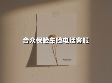 合众保险车险电话客服(2025最新)